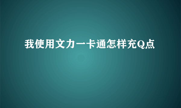 我使用文力一卡通怎样充Q点