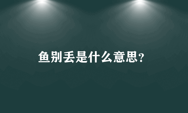 鱼别丢是什么意思？