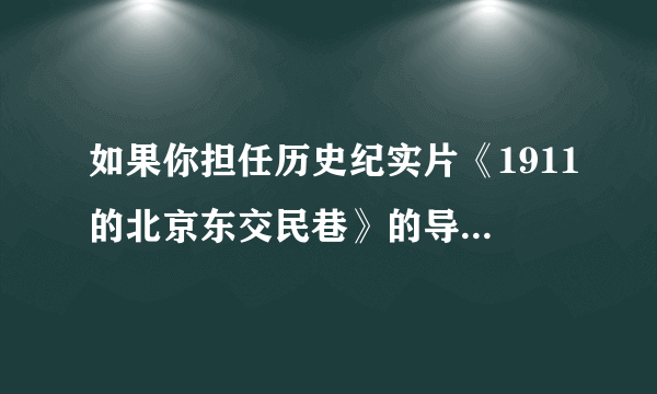 如果你担任历史纪实片《1911的北京东交民巷》的导演，在反映当时的北京东交民巷时，不应该出现的画面是                                                 （   ）A．各国使馆林立B．某国史馆在举办舞会C．居住大量北京居民D．驻扎有外国军队