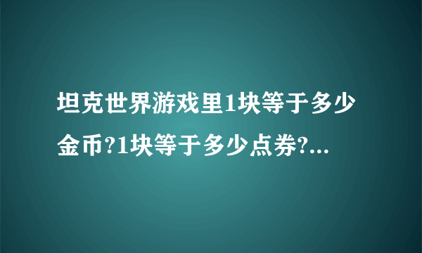 坦克世界游戏里1块等于多少金币?1块等于多少点券?1点券等于多少金币?