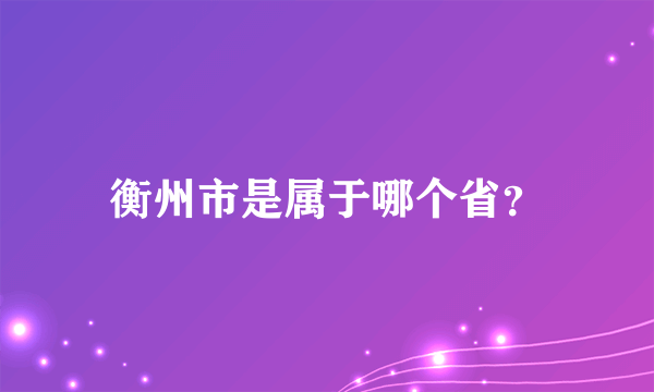 衡州市是属于哪个省？