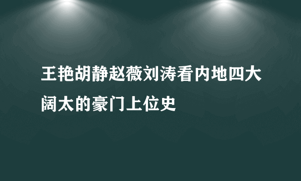 王艳胡静赵薇刘涛看内地四大阔太的豪门上位史