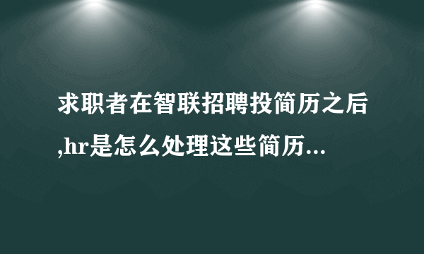 求职者在智联招聘投简历之后,hr是怎么处理这些简历并通知面试？