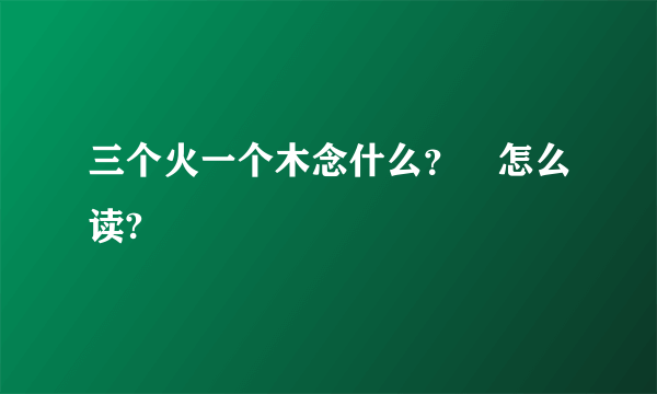 三个火一个木念什么？燊怎么读?