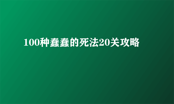 100种蠢蠢的死法20关攻略