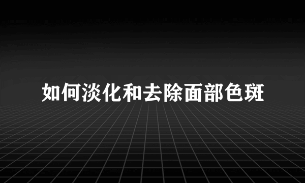 如何淡化和去除面部色斑