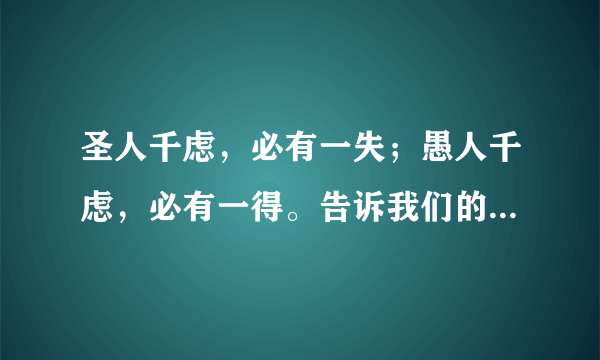 圣人千虑，必有一失；愚人千虑，必有一得。告诉我们的道理是：