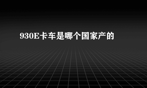 930E卡车是哪个国家产的