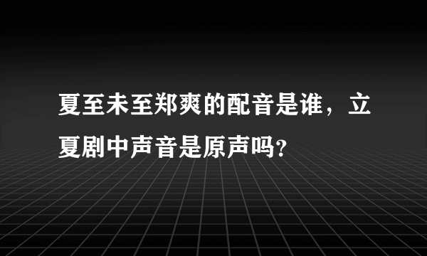 夏至未至郑爽的配音是谁，立夏剧中声音是原声吗？