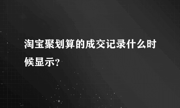 淘宝聚划算的成交记录什么时候显示？