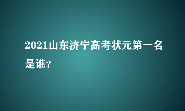 2021山东济宁高考状元第一名是谁？