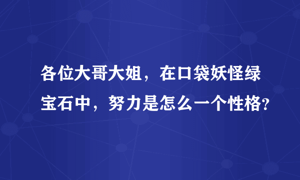 各位大哥大姐，在口袋妖怪绿宝石中，努力是怎么一个性格？