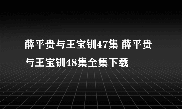 薛平贵与王宝钏47集 薛平贵与王宝钏48集全集下载