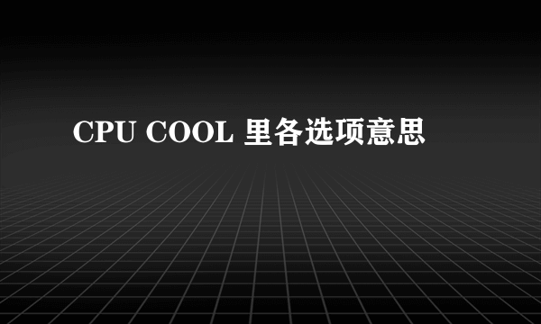 CPU COOL 里各选项意思