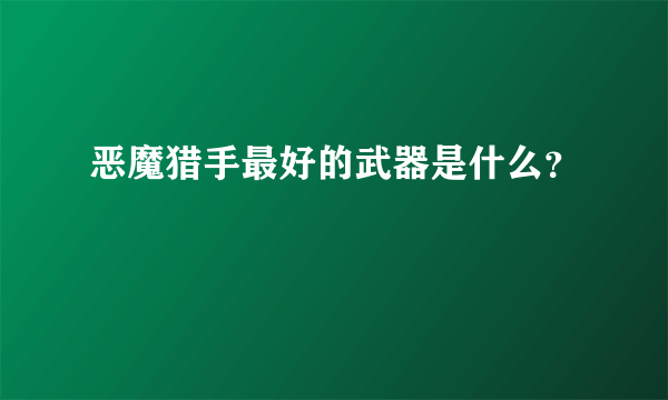 恶魔猎手最好的武器是什么？