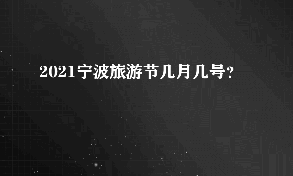 2021宁波旅游节几月几号？