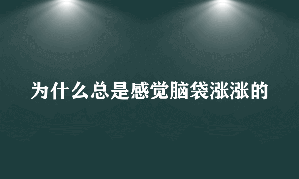 为什么总是感觉脑袋涨涨的