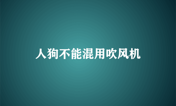 人狗不能混用吹风机