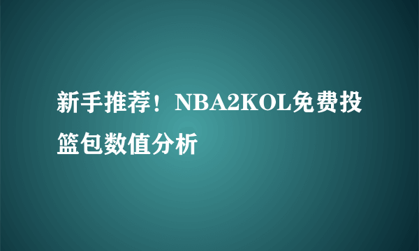 新手推荐！NBA2KOL免费投篮包数值分析