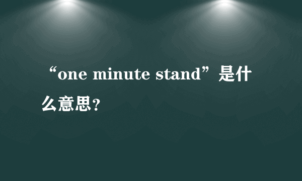 “one minute stand”是什么意思？