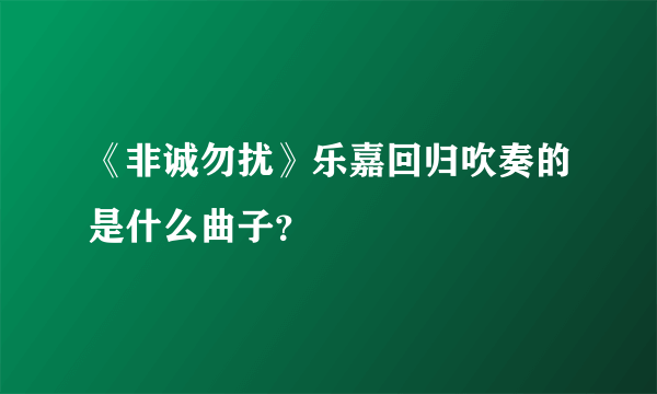 《非诚勿扰》乐嘉回归吹奏的是什么曲子？