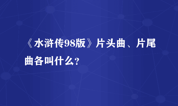 《水浒传98版》片头曲、片尾曲各叫什么？