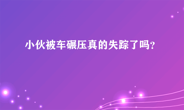 小伙被车碾压真的失踪了吗？