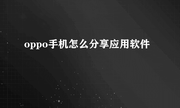 oppo手机怎么分享应用软件