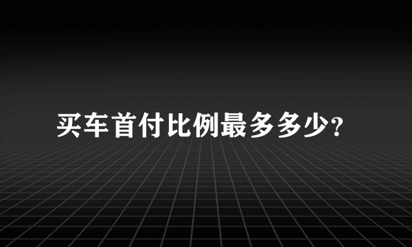 买车首付比例最多多少？