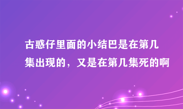 古惑仔里面的小结巴是在第几集出现的，又是在第几集死的啊