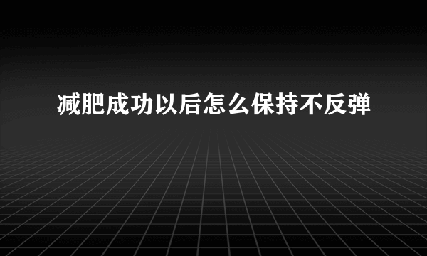 减肥成功以后怎么保持不反弹