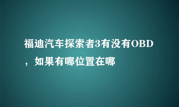 福迪汽车探索者3有没有OBD，如果有哪位置在哪