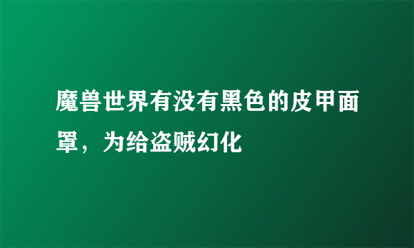 魔兽世界有没有黑色的皮甲面罩，为给盗贼幻化