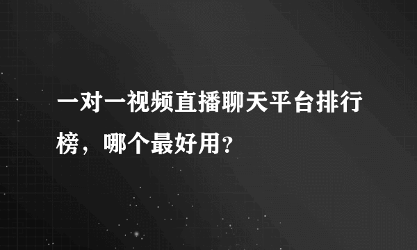 一对一视频直播聊天平台排行榜，哪个最好用？