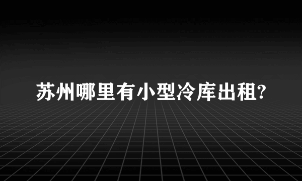 苏州哪里有小型冷库出租?