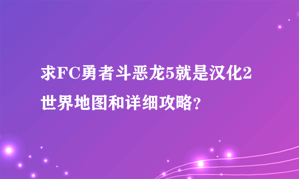 求FC勇者斗恶龙5就是汉化2世界地图和详细攻略？