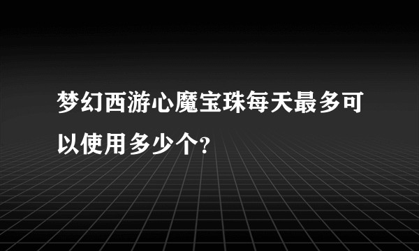 梦幻西游心魔宝珠每天最多可以使用多少个？