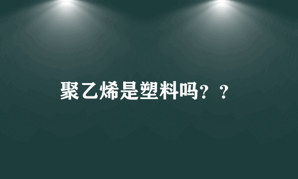 聚乙烯是塑料吗？？