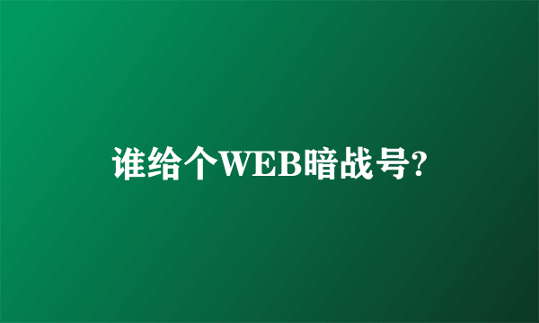 谁给个WEB暗战号?