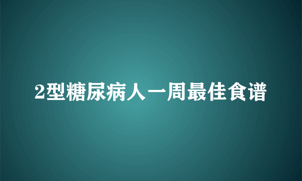 2型糖尿病人一周最佳食谱