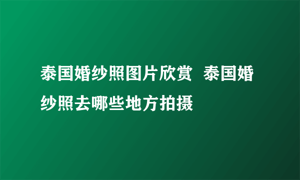 泰国婚纱照图片欣赏  泰国婚纱照去哪些地方拍摄