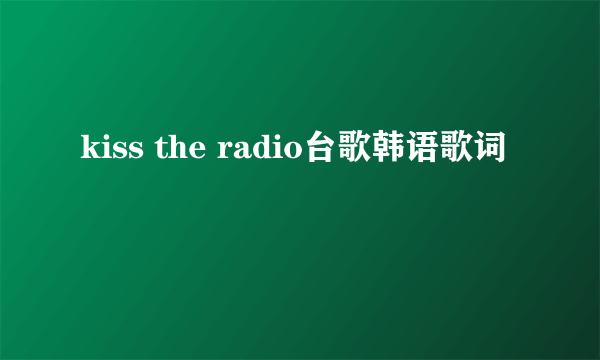 kiss the radio台歌韩语歌词