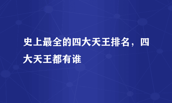 史上最全的四大天王排名，四大天王都有谁