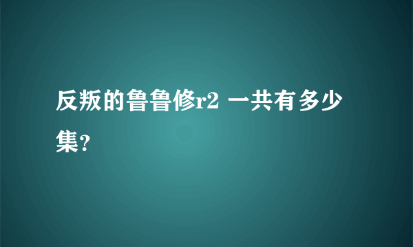 反叛的鲁鲁修r2 一共有多少集？