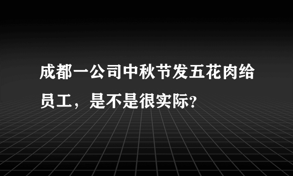 成都一公司中秋节发五花肉给员工，是不是很实际？