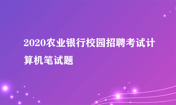 2020农业银行校园招聘考试计算机笔试题