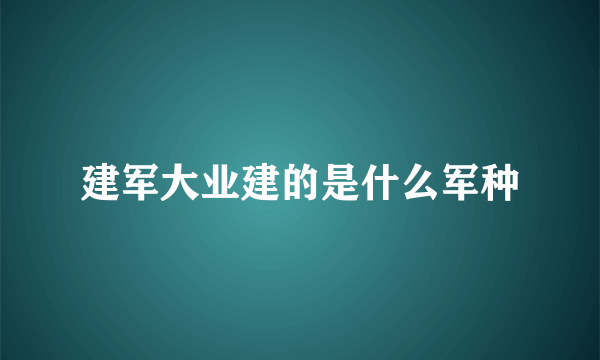 建军大业建的是什么军种