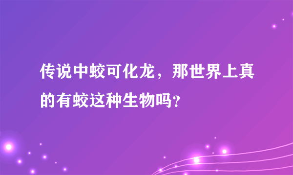 传说中蛟可化龙，那世界上真的有蛟这种生物吗？