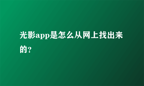 光影app是怎么从网上找出来的？