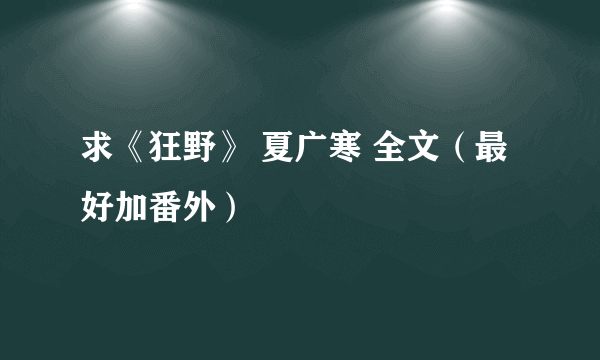 求《狂野》 夏广寒 全文（最好加番外）